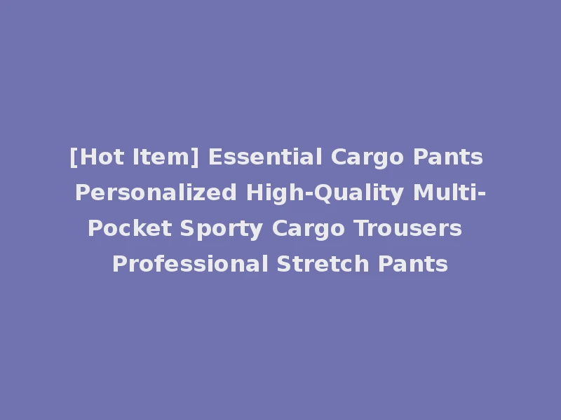 [Hot Item] Essential Cargo Pants Personalized High-Quality Multi-Pocket Sporty Cargo Trousers Professional Stretch Pants