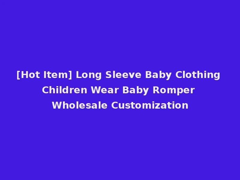[Hot Item] Long Sleeve Baby Clothing Children Wear Baby Romper Wholesale Customization