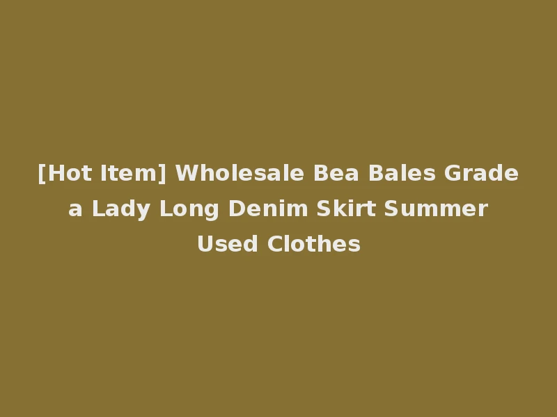 [Hot Item] Wholesale Bea Bales Grade a Lady Long Denim Skirt Summer Used Clothes