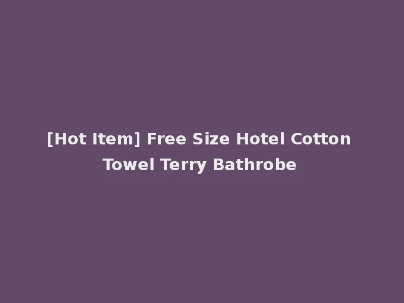 [Hot Item] Free Size Hotel Cotton Towel Terry Bathrobe