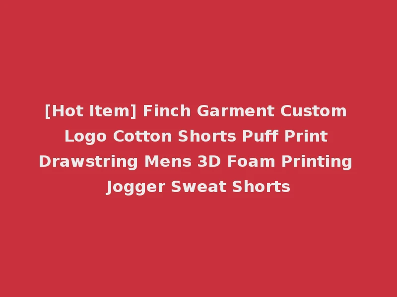[Hot Item] Finch Garment Custom Logo Cotton Shorts Puff Print Drawstring Mens 3D Foam Printing Jogger Sweat Shorts