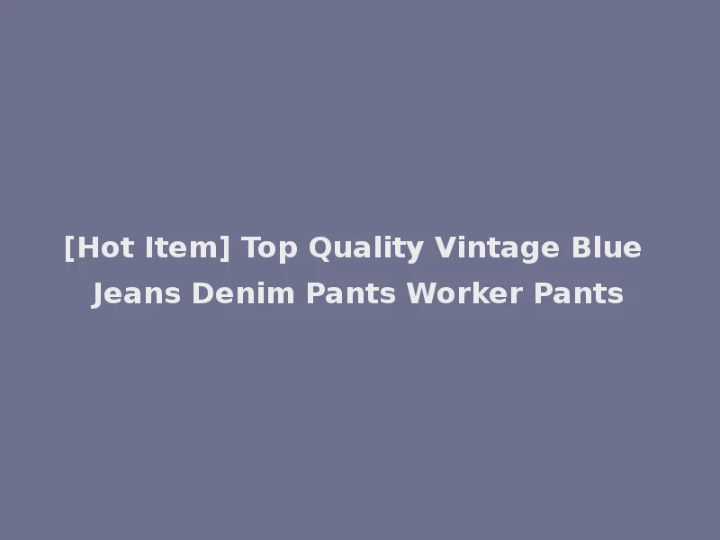 [Hot Item] Top Quality Vintage Blue Jeans Denim Pants Worker Pants