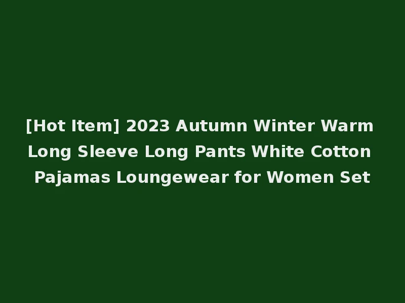 [Hot Item] 2023 Autumn Winter Warm Long Sleeve Long Pants White Cotton Pajamas Loungewear for Women Set