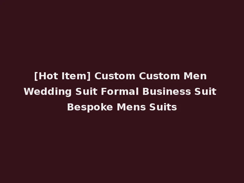 [Hot Item] Custom Custom Men Wedding Suit Formal Business Suit Bespoke Mens Suits
