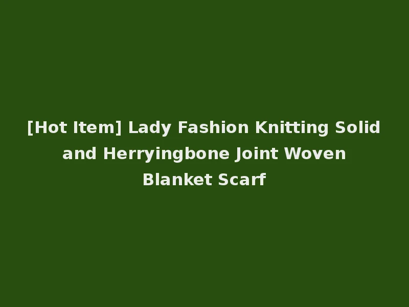 [Hot Item] Lady Fashion Knitting Solid and Herryingbone Joint Woven Blanket Scarf