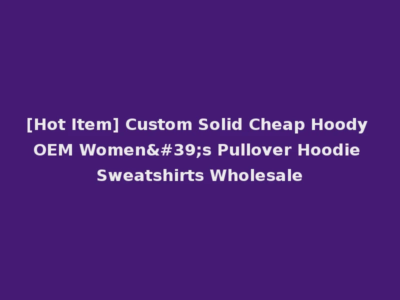 [Hot Item] Custom Solid Cheap Hoody OEM Women's Pullover Hoodie Sweatshirts Wholesale