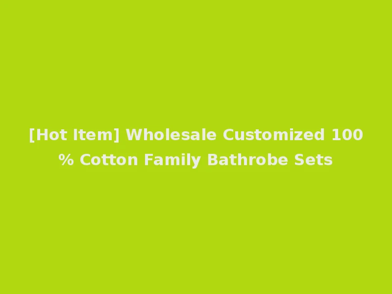 [Hot Item] Wholesale Customized 100% Cotton Family Bathrobe Sets