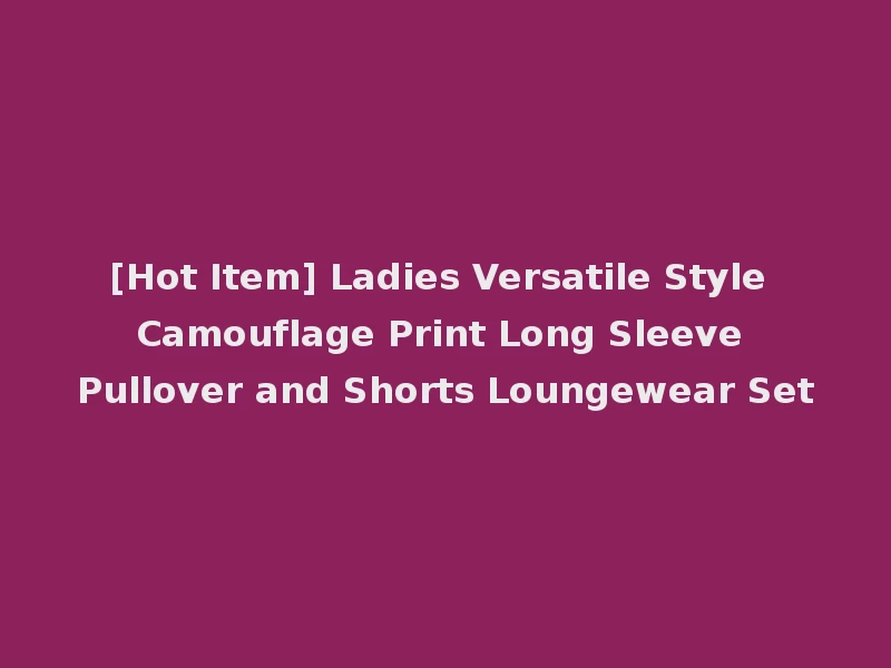 [Hot Item] Ladies Versatile Style Camouflage Print Long Sleeve Pullover and Shorts Loungewear Set