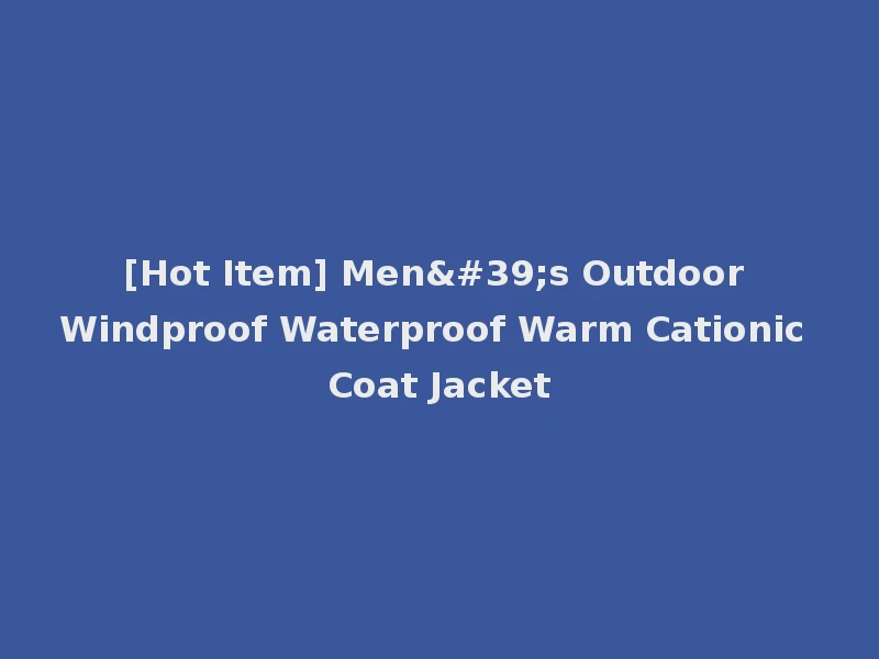 [Hot Item] Men's Outdoor Windproof Waterproof Warm Cationic Coat Jacket