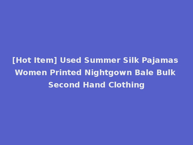 [Hot Item] Used Summer Silk Pajamas Women Printed Nightgown Bale Bulk Second Hand Clothing