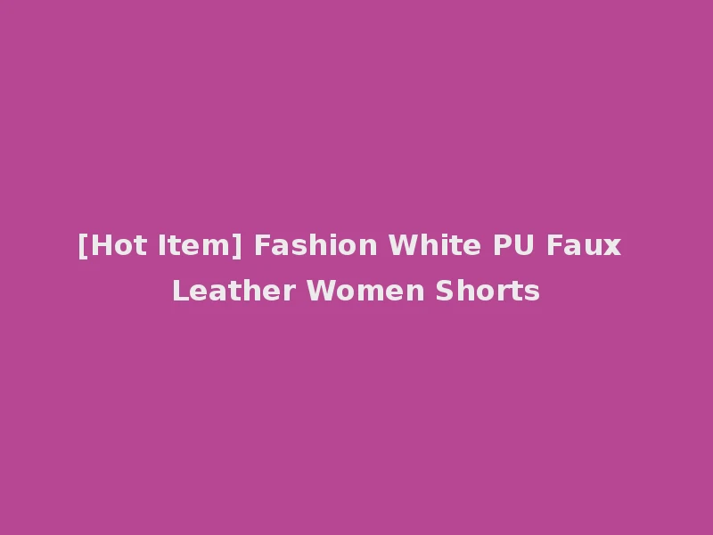 [Hot Item] Fashion White PU Faux Leather Women Shorts
