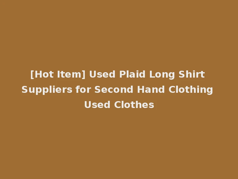 [Hot Item] Used Plaid Long Shirt Suppliers for Second Hand Clothing Used Clothes
