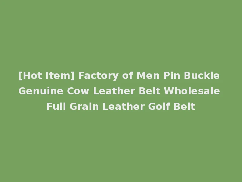 [Hot Item] Factory of Men Pin Buckle Genuine Cow Leather Belt Wholesale Full Grain Leather Golf Belt