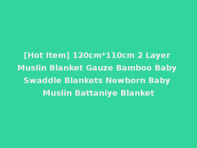 [Hot Item] 120cm*110cm 2 Layer Muslin Blanket Gauze Bamboo Baby Swaddle Blankets Newborn Baby Muslin Battaniye Blanket