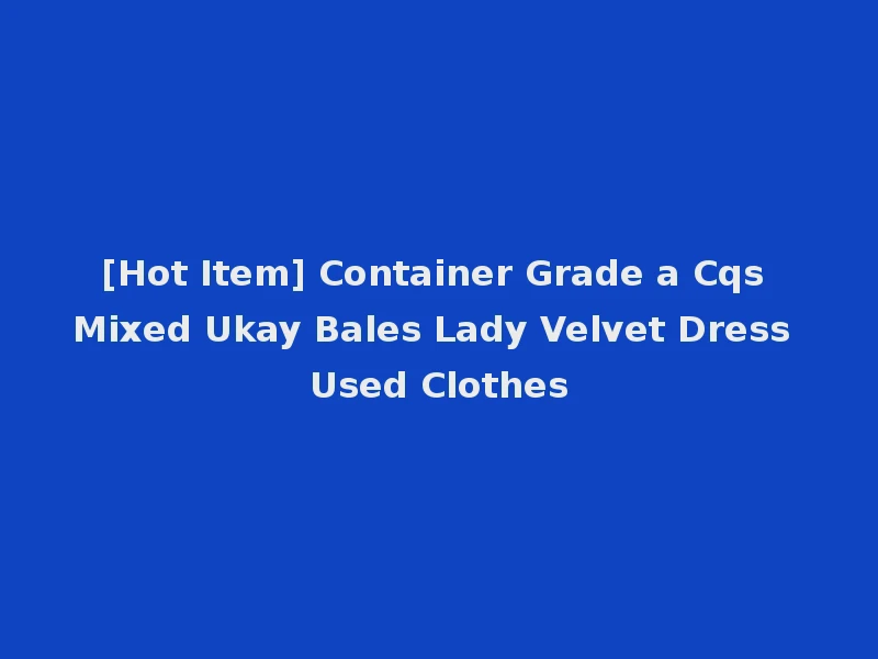 [Hot Item] Container Grade a Cqs Mixed Ukay Bales Lady Velvet Dress Used Clothes