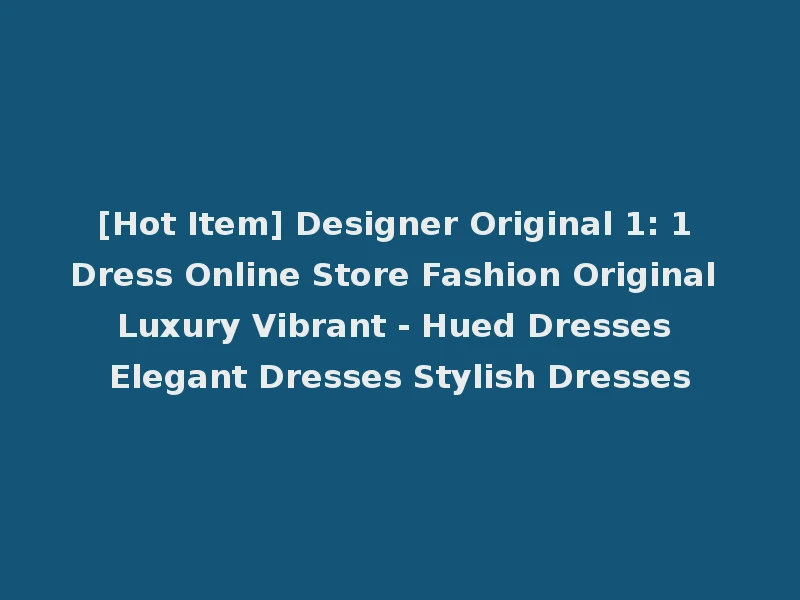 [Hot Item] Designer Original 1: 1 Dress Online Store Fashion Original Luxury Vibrant - Hued Dresses Elegant Dresses Stylish Dresses