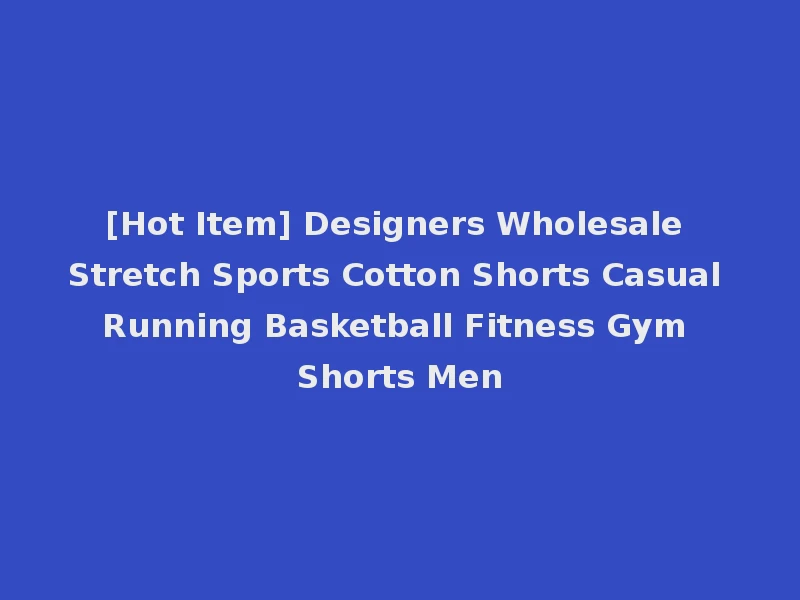 [Hot Item] Designers Wholesale Stretch Sports Cotton Shorts Casual Running Basketball Fitness Gym Shorts Men