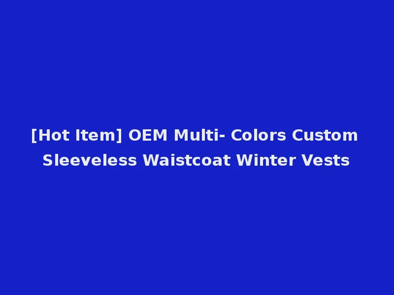[Hot Item] OEM Multi- Colors Custom Sleeveless Waistcoat Winter Vests