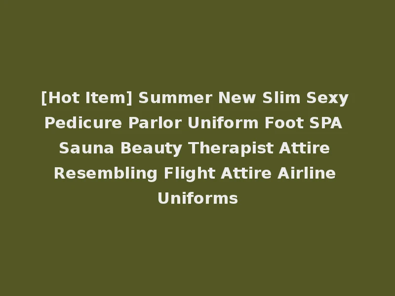 [Hot Item] Summer New Slim Sexy Pedicure Parlor Uniform Foot SPA Sauna Beauty Therapist Attire Resembling Flight Attire Airline Uniforms