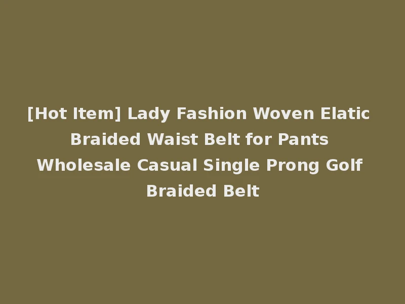 [Hot Item] Lady Fashion Woven Elatic Braided Waist Belt for Pants Wholesale Casual Single Prong Golf Braided Belt