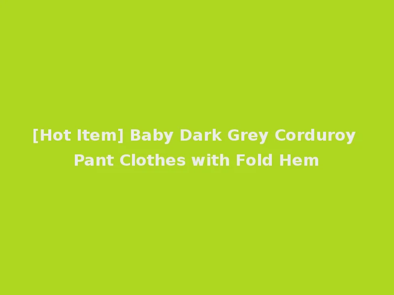 [Hot Item] Baby Dark Grey Corduroy Pant Clothes with Fold Hem