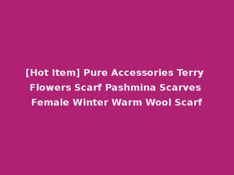 [Hot Item] Pure Accessories Terry Flowers Scarf Pashmina Scarves Female Winter Warm Wool Scarf