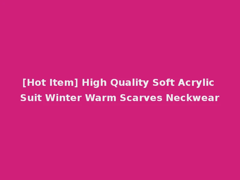 [Hot Item] High Quality Soft Acrylic Suit Winter Warm Scarves Neckwear