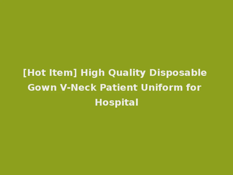 [Hot Item] High Quality Disposable Gown V-Neck Patient Uniform for Hospital