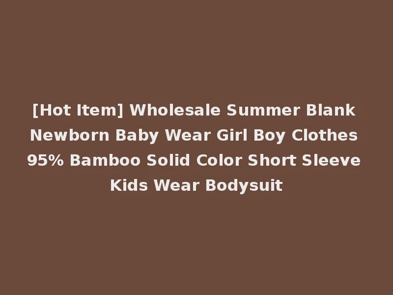 [Hot Item] Wholesale Summer Blank Newborn Baby Wear Girl Boy Clothes 95% Bamboo Solid Color Short Sleeve Kids Wear Bodysuit