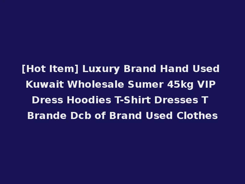 [Hot Item] Luxury Brand Hand Used Kuwait Wholesale Sumer 45kg VIP Dress Hoodies T-Shirt Dresses T Brande Dcb of Brand Used Clothes