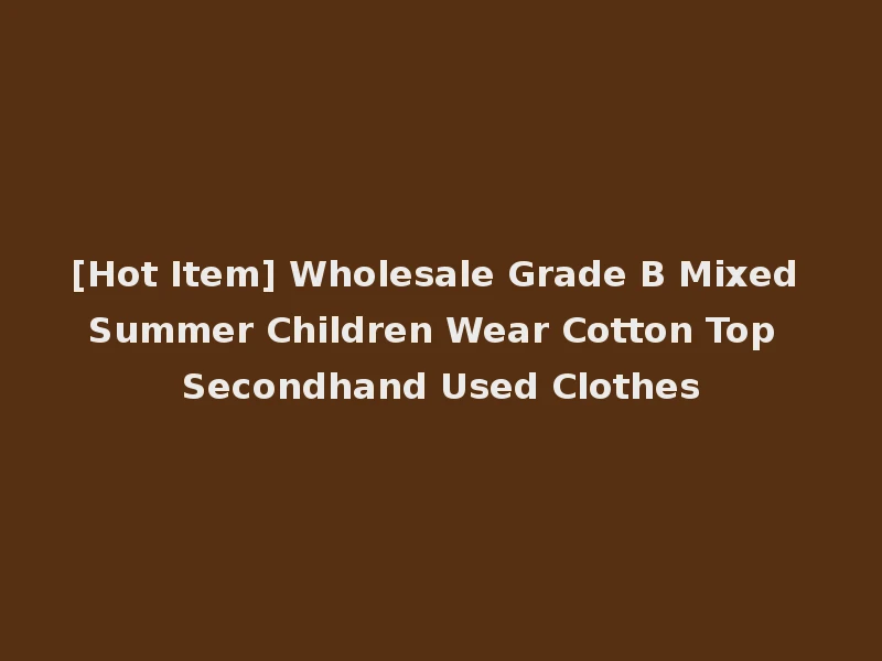 [Hot Item] Wholesale Grade B Mixed Summer Children Wear Cotton Top Secondhand Used Clothes