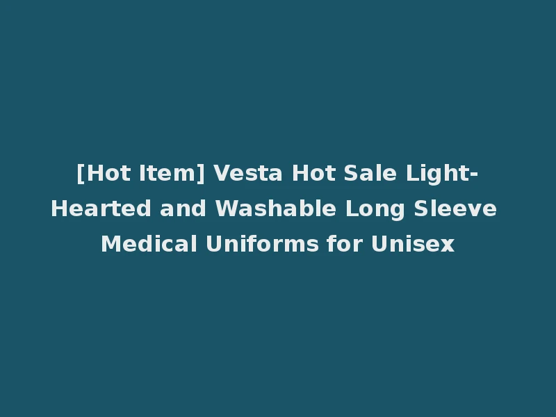 [Hot Item] Vesta Hot Sale Light-Hearted and Washable Long Sleeve Medical Uniforms for Unisex