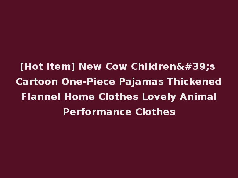 [Hot Item] New Cow Children's Cartoon One-Piece Pajamas Thickened Flannel Home Clothes Lovely Animal Performance Clothes
