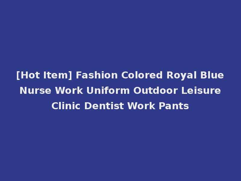 [Hot Item] Fashion Colored Royal Blue Nurse Work Uniform Outdoor Leisure Clinic Dentist Work Pants