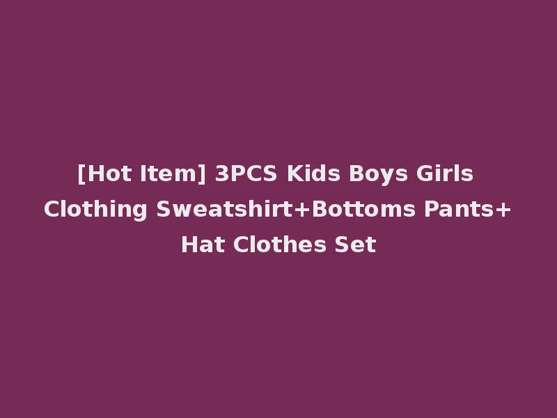 [Hot Item] 3PCS Kids Boys Girls Clothing Sweatshirt+Bottoms Pants+Hat Clothes Set