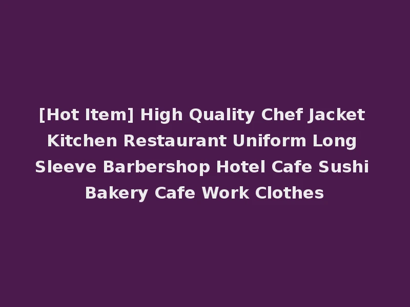[Hot Item] High Quality Chef Jacket Kitchen Restaurant Uniform Long Sleeve Barbershop Hotel Cafe Sushi Bakery Cafe Work Clothes