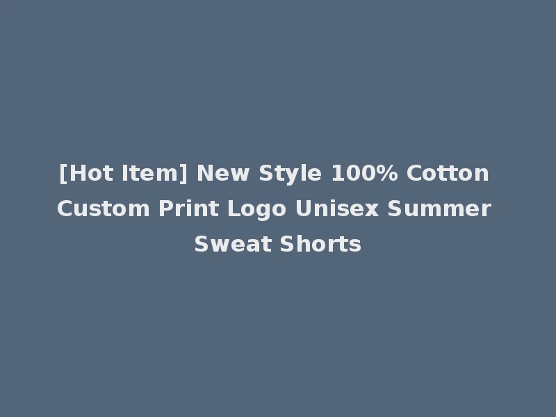 [Hot Item] New Style 100% Cotton Custom Print Logo Unisex Summer Sweat Shorts