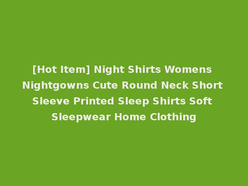 [Hot Item] Night Shirts Womens Nightgowns Cute Round Neck Short Sleeve Printed Sleep Shirts Soft Sleepwear Home Clothing