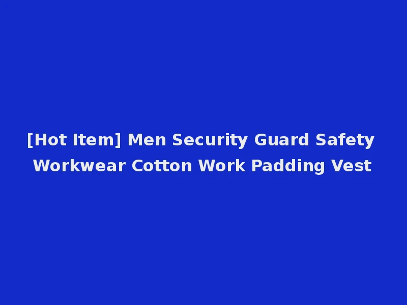 [Hot Item] Men Security Guard Safety Workwear Cotton Work Padding Vest