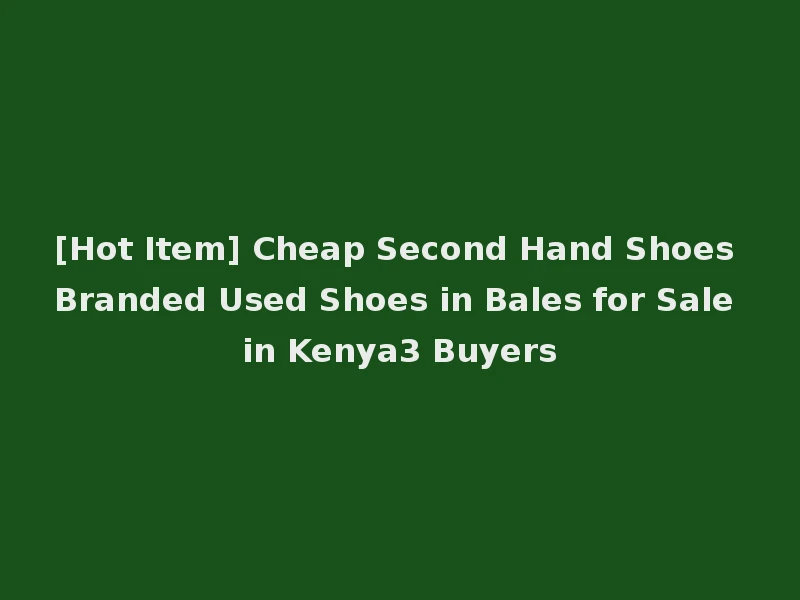 [Hot Item] Cheap Second Hand Shoes Branded Used Shoes in Bales for Sale in Kenya3 Buyers