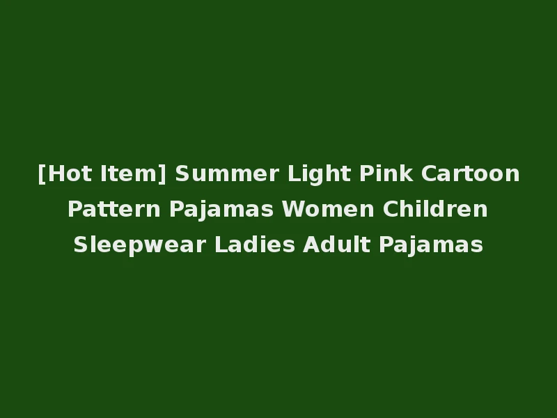 [Hot Item] Summer Light Pink Cartoon Pattern Pajamas Women Children Sleepwear Ladies Adult Pajamas