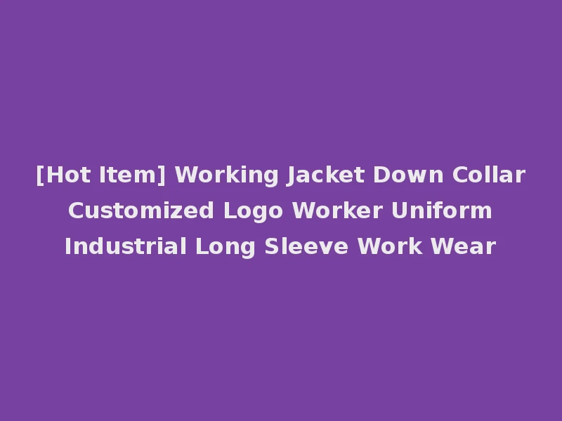 [Hot Item] Working Jacket Down Collar Customized Logo Worker Uniform Industrial Long Sleeve Work Wear