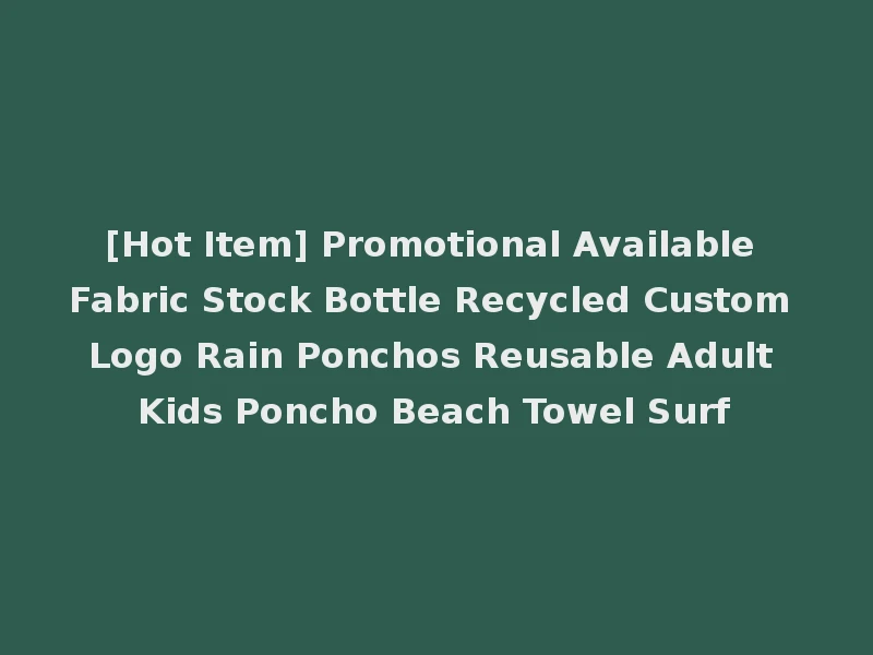 [Hot Item] Promotional Available Fabric Stock Bottle Recycled Custom Logo Rain Ponchos Reusable Adult Kids Poncho Beach Towel Surf