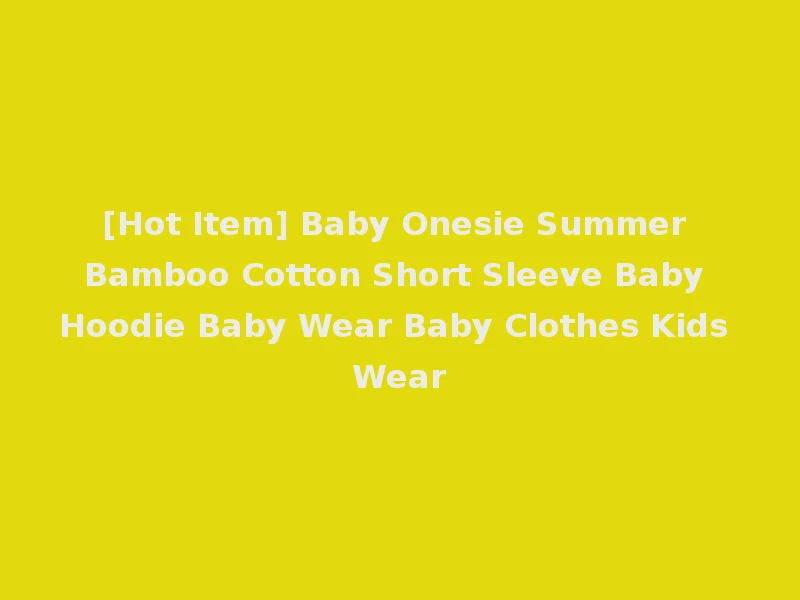 [Hot Item] Baby Onesie Summer Bamboo Cotton Short Sleeve Baby Hoodie Baby Wear Baby Clothes Kids Wear