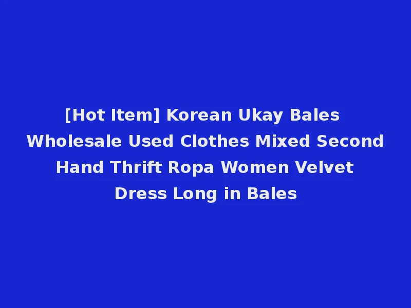 [Hot Item] Korean Ukay Bales Wholesale Used Clothes Mixed Second Hand Thrift Ropa Women Velvet Dress Long in Bales