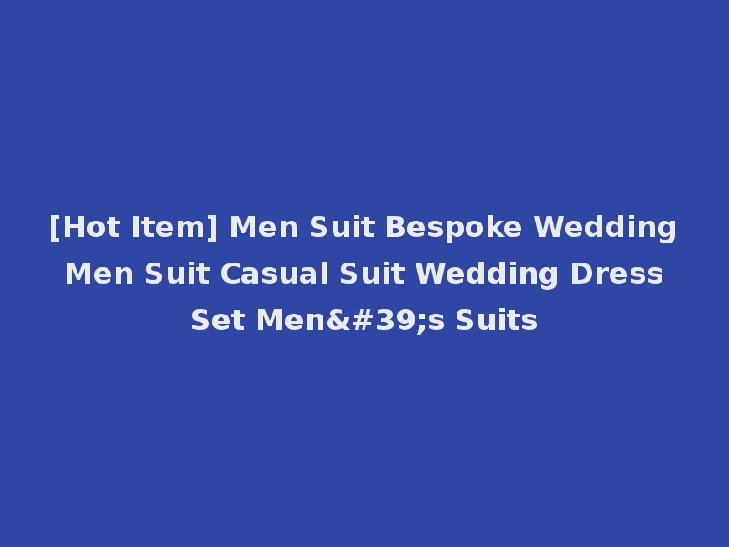 [Hot Item] Men Suit Bespoke Wedding Men Suit Casual Suit Wedding Dress Set Men's Suits