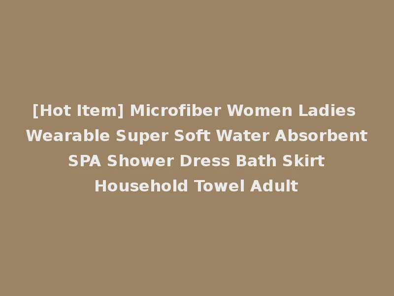 [Hot Item] Microfiber Women Ladies Wearable Super Soft Water Absorbent SPA Shower Dress Bath Skirt Household Towel Adult