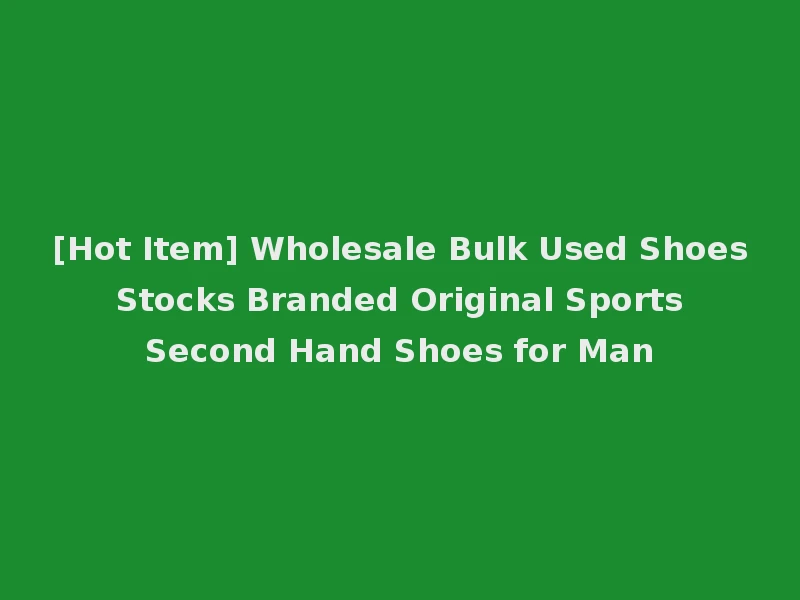 [Hot Item] Wholesale Bulk Used Shoes Stocks Branded Original Sports Second Hand Shoes for Man