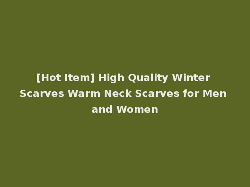 [Hot Item] High Quality Winter Scarves Warm Neck Scarves for Men and Women