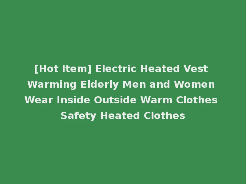 [Hot Item] Electric Heated Vest Warming Elderly Men and Women Wear Inside Outside Warm Clothes Safety Heated Clothes